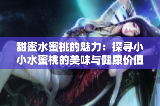 甜蜜水蜜桃的魅力：探寻小小水蜜桃的美味与健康价值