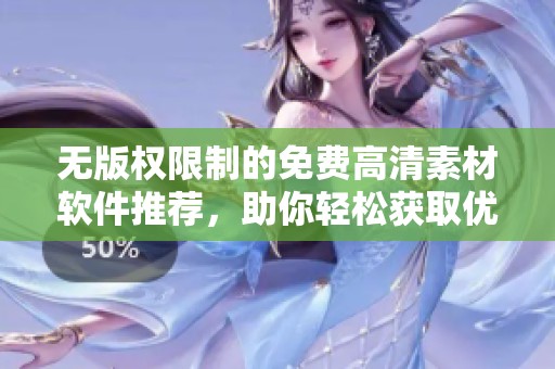 无版权限制的免费高清素材软件推荐，助你轻松获取优质创作资源