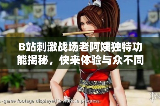 B站刺激战场老阿姨独特功能揭秘，快来体验与众不同的游戏乐趣！