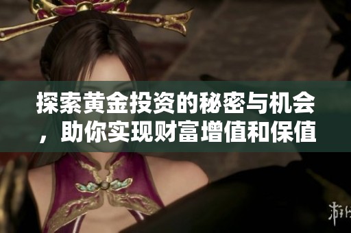 探索黄金投资的秘密与机会，助你实现财富增值和保值策略