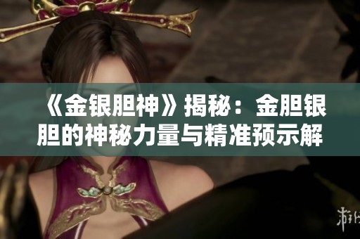 《金银胆神》揭秘：金胆银胆的神秘力量与精准预示解析