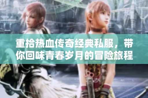 重拾热血传奇经典私服，带你回味青春岁月的冒险旅程
