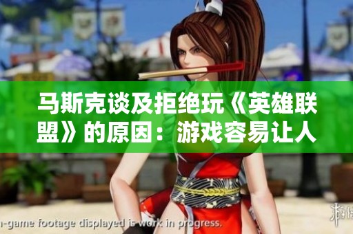 马斯克谈及拒绝玩《英雄联盟》的原因：游戏容易让人沉迷于其中