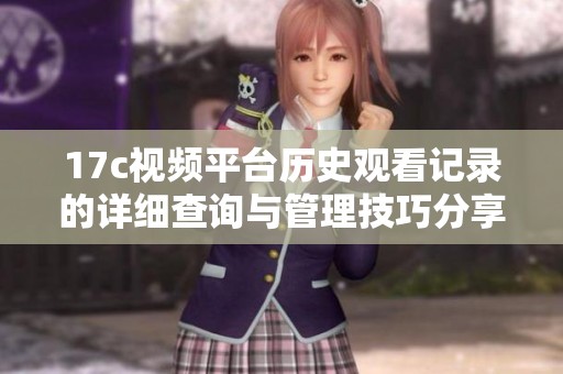 17c视频平台历史观看记录的详细查询与管理技巧分享