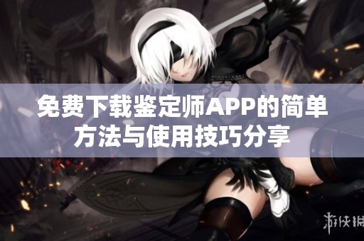 免费下载鉴定师APP的简单方法与使用技巧分享