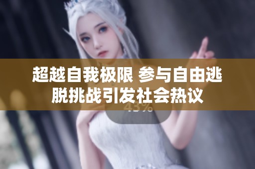 超越自我极限 参与自由逃脱挑战引发社会热议