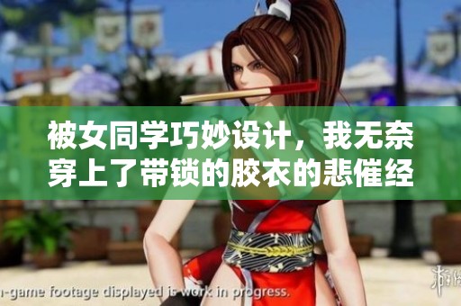 被女同学巧妙设计，我无奈穿上了带锁的胶衣的悲催经历