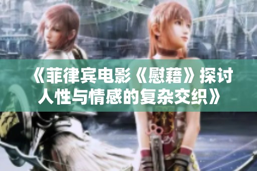 《菲律宾电影《慰藉》探讨人性与情感的复杂交织》