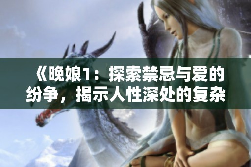 《晚娘1：探索禁忌与爱的纷争，揭示人性深处的复杂情感》