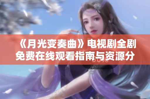 《月光变奏曲》电视剧全剧免费在线观看指南与资源分享