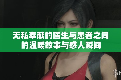 无私奉献的医生与患者之间的温暖故事与感人瞬间