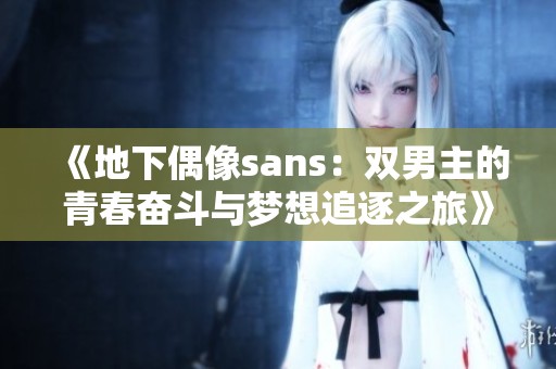《地下偶像sans：双男主的青春奋斗与梦想追逐之旅》