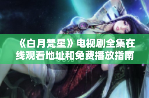 《白月梵星》电视剧全集在线观看地址和免费播放指南分享
