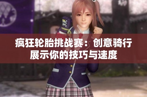 疯狂轮胎挑战赛：创意骑行展示你的技巧与速度