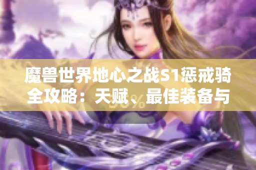 魔兽世界地心之战S1惩戒骑全攻略：天赋、最佳装备与消耗品解析