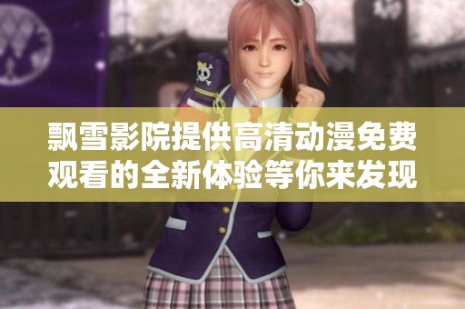 飘雪影院提供高清动漫免费观看的全新体验等你来发现