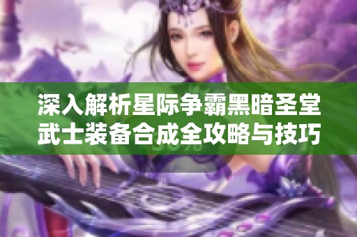 深入解析星际争霸黑暗圣堂武士装备合成全攻略与技巧分享