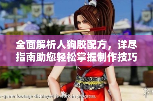 全面解析人狗胶配方，详尽指南助您轻松掌握制作技巧