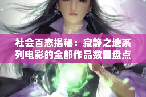 社会百态揭秘：寂静之地系列电影的全部作品数量盘点