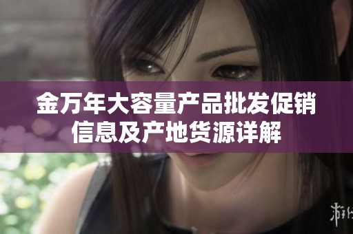 金万年大容量产品批发促销信息及产地货源详解