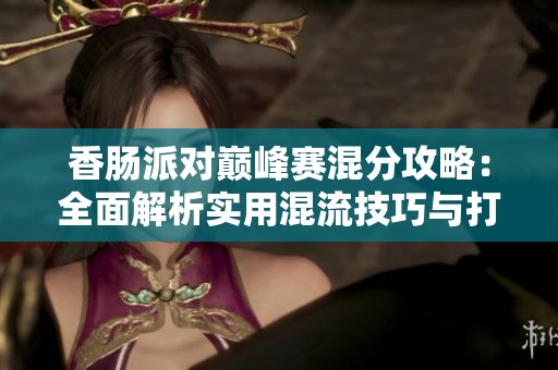 香肠派对巅峰赛混分攻略：全面解析实用混流技巧与打法策略