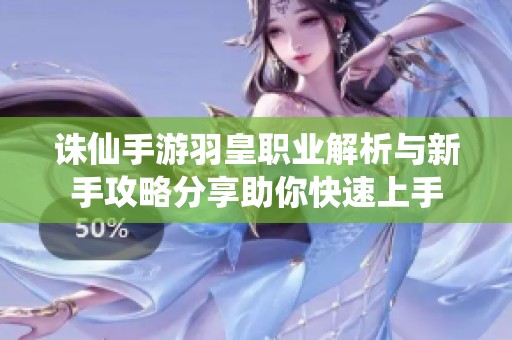 诛仙手游羽皇职业解析与新手攻略分享助你快速上手