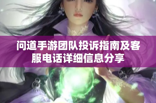 问道手游团队投诉指南及客服电话详细信息分享