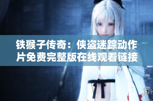 铁猴子传奇：侠盗迷踪动作片免费完整版在线观看链接分享