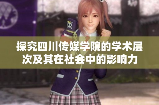 探究四川传媒学院的学术层次及其在社会中的影响力