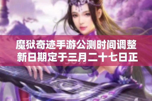 魔狱奇迹手游公测时间调整 新日期定于三月二十七日正式开启
