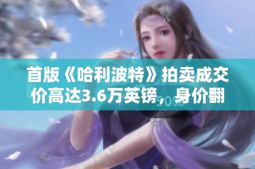 首版《哈利波特》拍卖成交价高达3.6万英镑，身价翻倍引发热议