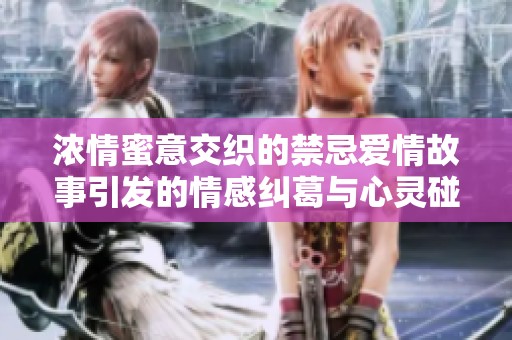 浓情蜜意交织的禁忌爱情故事引发的情感纠葛与心灵碰撞