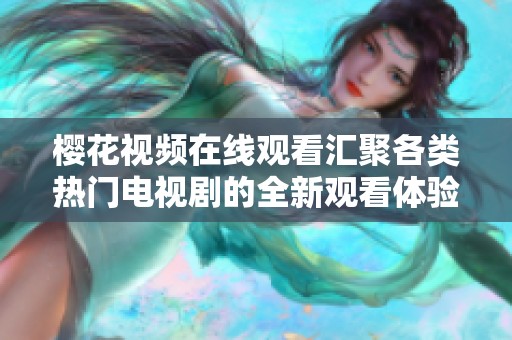 樱花视频在线观看汇聚各类热门电视剧的全新观看体验与推荐