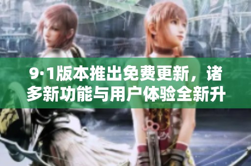 9·1版本推出免费更新，诸多新功能与用户体验全新升级！