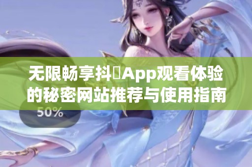 无限畅享抖抈App观看体验的秘密网站推荐与使用指南