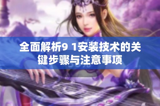 全面解析9 1安装技术的关键步骤与注意事项