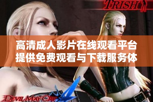 高清成人影片在线观看平台提供免费观看与下载服务体验