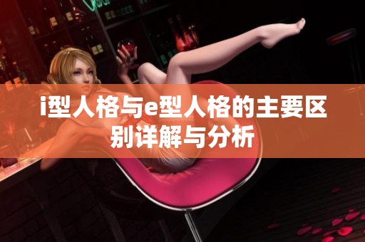 i型人格与e型人格的主要区别详解与分析