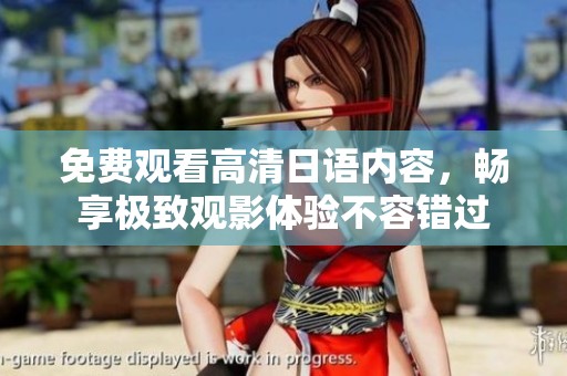 免费观看高清日语内容，畅享极致观影体验不容错过