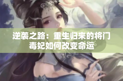 逆袭之路：重生归来的将门毒妃如何改变命运