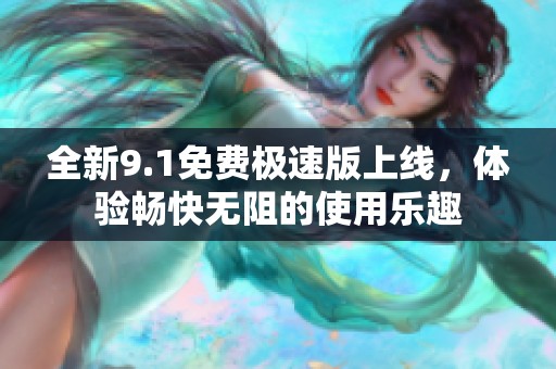 全新9.1免费极速版上线，体验畅快无阻的使用乐趣