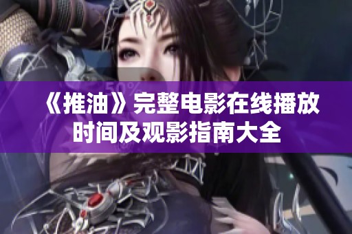 《推油》完整电影在线播放时间及观影指南大全