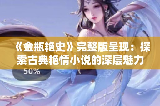 《金瓶艳史》完整版呈现：探索古典艳情小说的深层魅力与文化意蕴