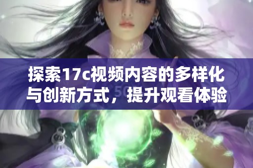 探索17c视频内容的多样化与创新方式，提升观看体验的全新视角