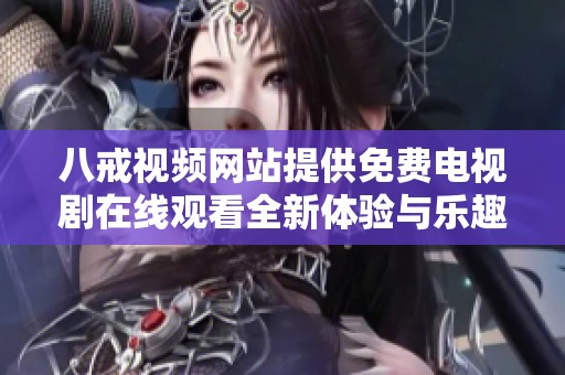 八戒视频网站提供免费电视剧在线观看全新体验与乐趣分享