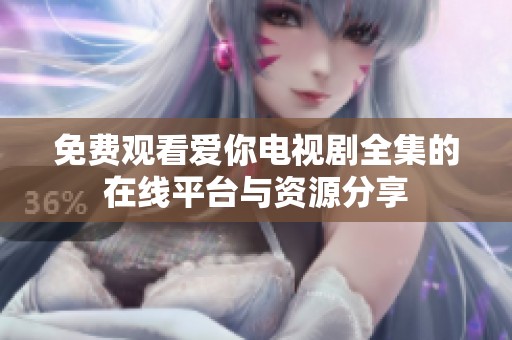 免费观看爱你电视剧全集的在线平台与资源分享