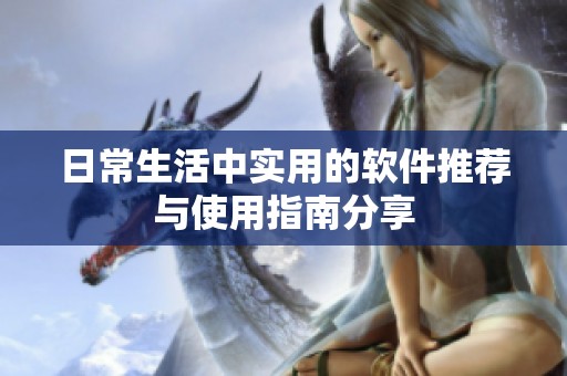 日常生活中实用的软件推荐与使用指南分享