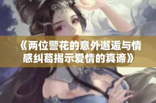 《两位警花的意外邂逅与情感纠葛揭示爱情的真谛》
