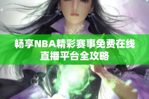 畅享NBA精彩赛事免费在线直播平台全攻略
