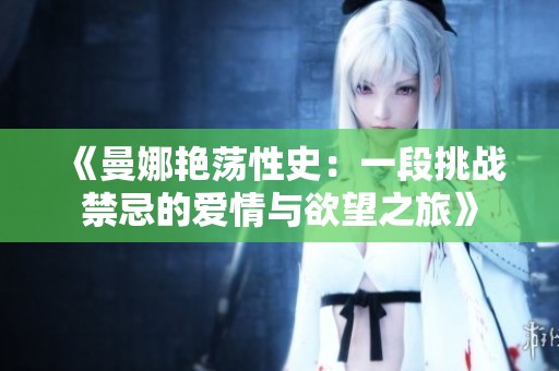 《曼娜艳荡性史：一段挑战禁忌的爱情与欲望之旅》